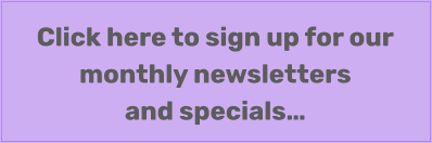 Click here to sign up for our monthly newsletters and specials…